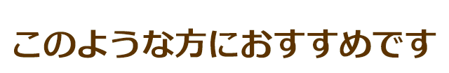 このような方におすすめです